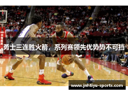 勇士三连胜火箭，系列赛领先优势势不可挡