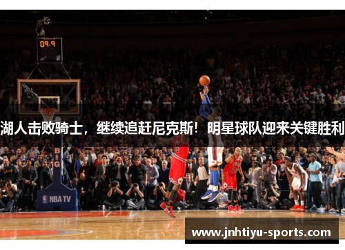 湖人击败骑士，继续追赶尼克斯！明星球队迎来关键胜利