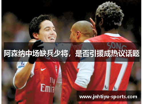 阿森纳中场缺兵少将，是否引援成热议话题