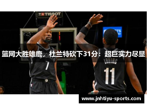 篮网大胜雄鹿，杜兰特砍下31分：超巨实力尽显