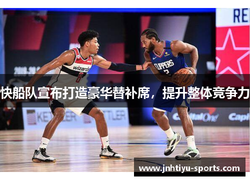 快船队宣布打造豪华替补席，提升整体竞争力