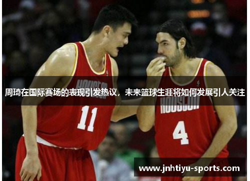 周琦在国际赛场的表现引发热议，未来篮球生涯将如何发展引人关注