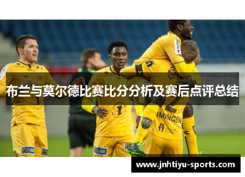 布兰与莫尔德比赛比分分析及赛后点评总结