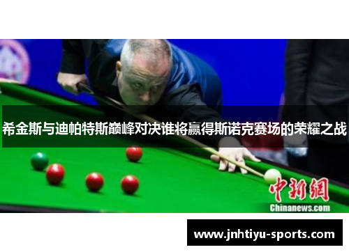 希金斯与迪帕特斯巅峰对决谁将赢得斯诺克赛场的荣耀之战