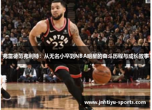 弗雷德范弗利特：从无名小卒到NBA明星的奋斗历程与成长故事