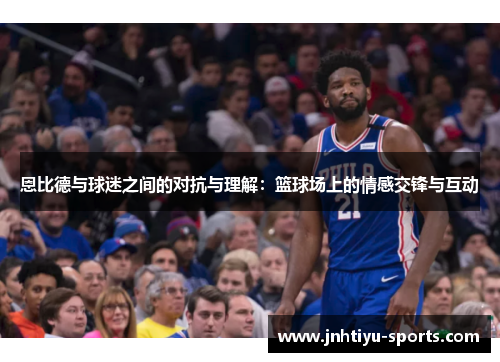 恩比德与球迷之间的对抗与理解：篮球场上的情感交锋与互动