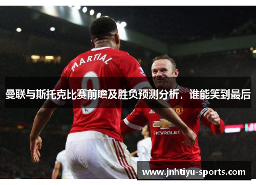 曼联与斯托克比赛前瞻及胜负预测分析，谁能笑到最后