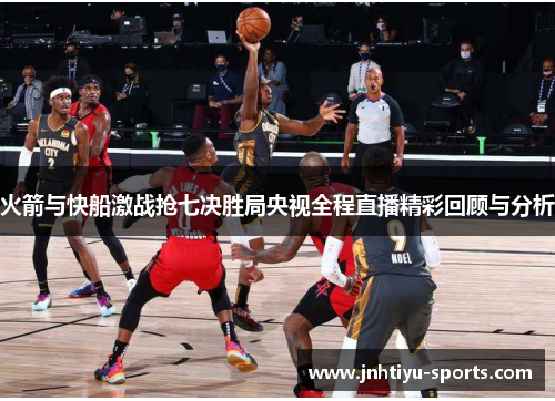 火箭与快船激战抢七决胜局央视全程直播精彩回顾与分析