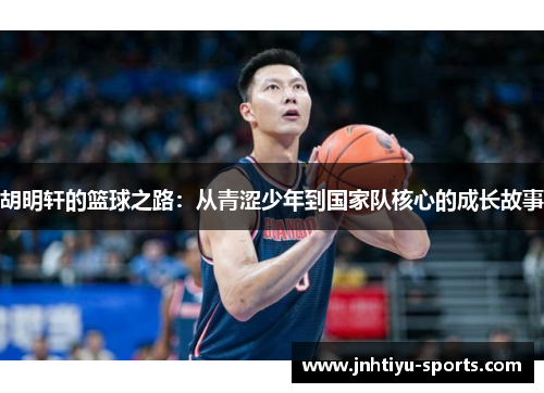胡明轩的篮球之路：从青涩少年到国家队核心的成长故事