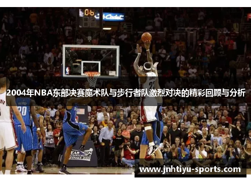 2004年NBA东部决赛魔术队与步行者队激烈对决的精彩回顾与分析