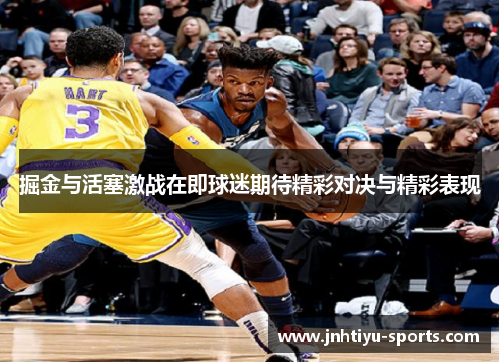 掘金与活塞激战在即球迷期待精彩对决与精彩表现